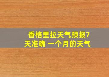 香格里拉天气预报7天准确 一个月的天气